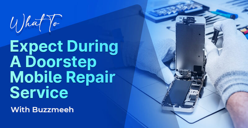 What To Expect During A Doorstep Mobile Repair Service With Buzzmeeh