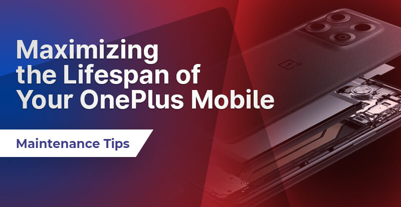 Maximizing the Lifespan of Your OnePlus Mobile: Maintenance Tips