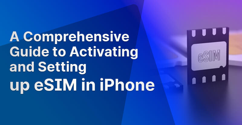 A Comprehensive Guide to Activating and Setting up eSIM in iPhone