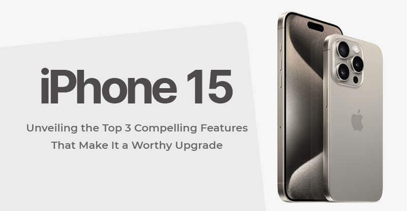 iPhone 15: Unveiling the Top 3 Compelling Features That Make It a Worthy Upgrade